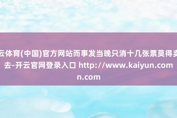 开云体育(中国)官方网站而事发当晚只消十几张票莫得卖出去-开云官网登录入口 http://www.kaiyun.com