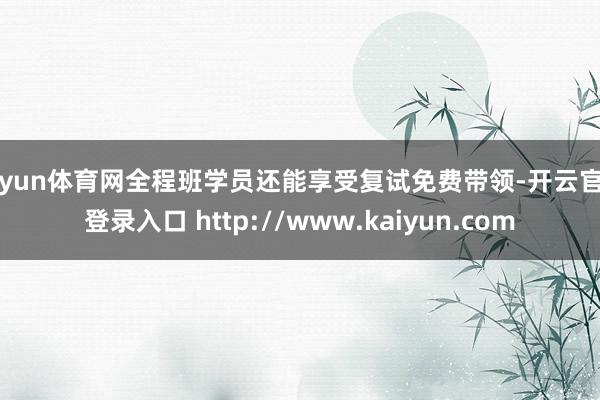 开yun体育网全程班学员还能享受复试免费带领-开云官网登录入口 http://www.kaiyun.com