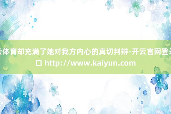 开云体育却充满了她对我方内心的真切判辨-开云官网登录入口 http://www.kaiyun.com