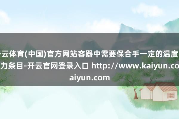 开云体育(中国)官方网站容器中需要保合手一定的温度和压力条目-开云官网登录入口 http://www.kaiyun.com