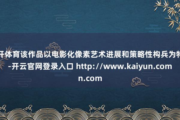 云开体育该作品以电影化像素艺术进展和策略性构兵为特点-开云官网登录入口 http://www.kaiyun.com