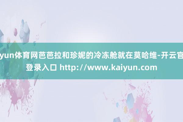 开yun体育网芭芭拉和珍妮的冷冻舱就在莫哈维-开云官网登录入口 http://www.kaiyun.com