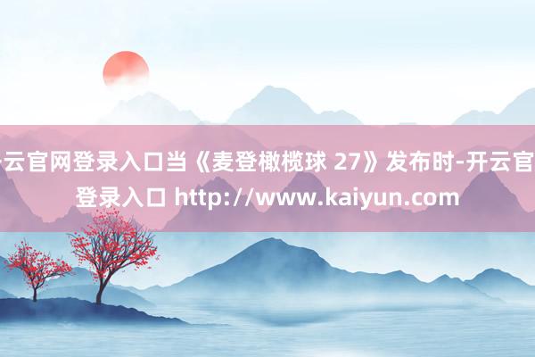 开云官网登录入口当《麦登橄榄球 27》发布时-开云官网登录入口 http://www.kaiyun.com