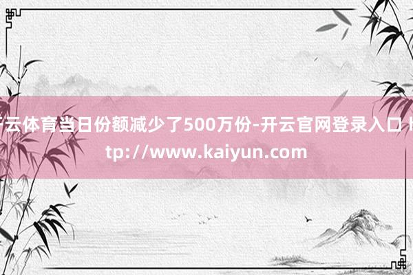 开云体育当日份额减少了500万份-开云官网登录入口 http://www.kaiyun.com