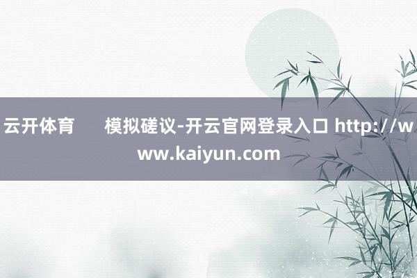 云开体育 模拟磋议-开云官网登录入口 http://www.kaiyun.com