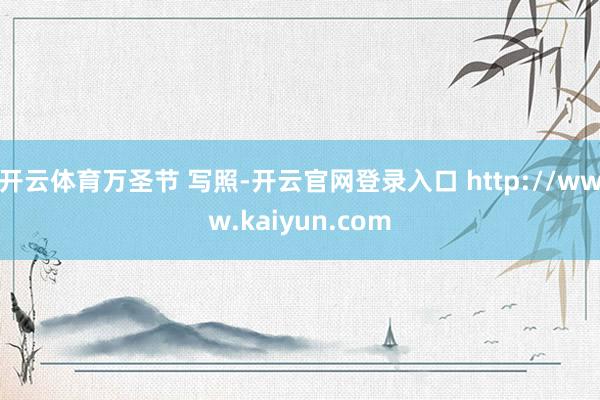 开云体育万圣节 写照-开云官网登录入口 http://www.kaiyun.com