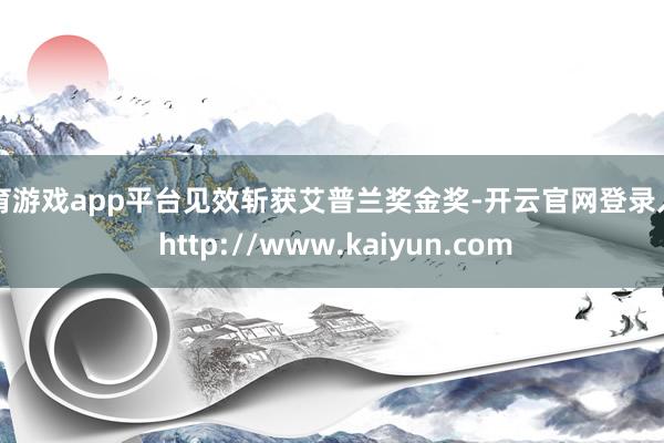 体育游戏app平台见效斩获艾普兰奖金奖-开云官网登录入口 http://www.kaiyun.com