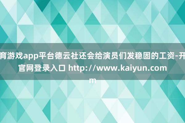 体育游戏app平台德云社还会给演员们发稳固的工资-开云官网登录入口 http://www.kaiyun.com
