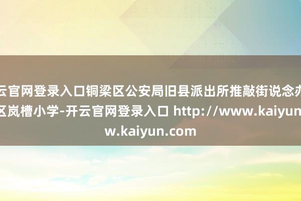 开云官网登录入口铜梁区公安局旧县派出所推敲街说念办走进辖区岚槽小学-开云官网登录入口 http://www.kaiyun.com