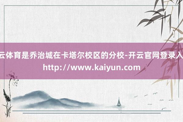 开云体育是乔治城在卡塔尔校区的分校-开云官网登录入口 http://www.kaiyun.com