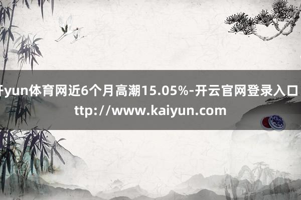 开yun体育网近6个月高潮15.05%-开云官网登录入口 http://www.kaiyun.com