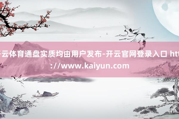开云体育通盘实质均由用户发布-开云官网登录入口 http://www.kaiyun.com