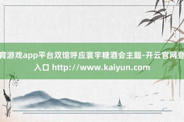体育游戏app平台双馆呼应寰宇糖酒会主题-开云官网登录入口 http://www.kaiyun.com