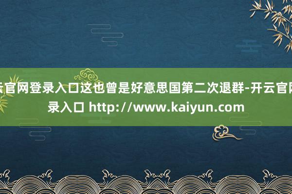 开云官网登录入口这也曾是好意思国第二次退群-开云官网登录入口 http://www.kaiyun.com