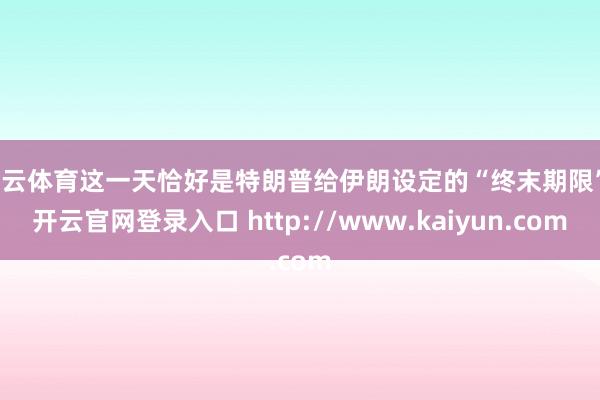 开云体育这一天恰好是特朗普给伊朗设定的“终末期限”-开云官网登录入口 http://www.kaiyun.com
