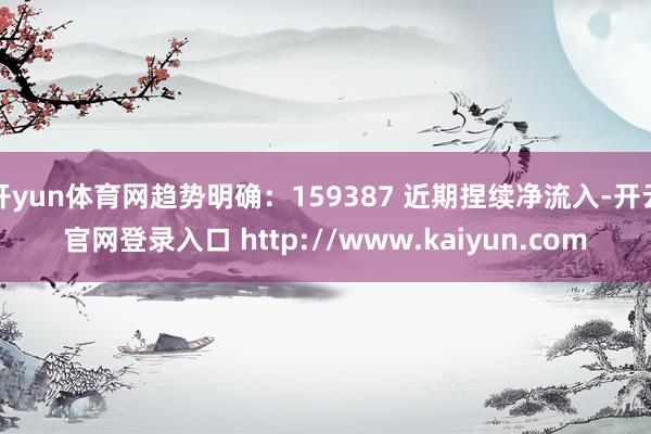 开yun体育网趋势明确:159387 近期捏续净流入-开云官网登录入口 http://www.kaiyun.com