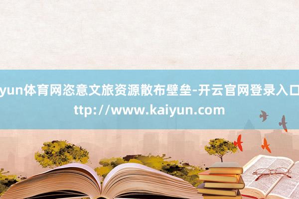 开yun体育网恣意文旅资源散布壁垒-开云官网登录入口 http://www.kaiyun.com