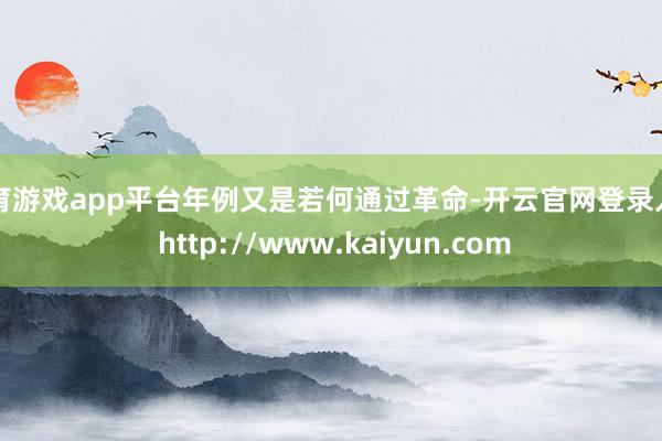 体育游戏app平台年例又是若何通过革命-开云官网登录入口 http://www.kaiyun.com