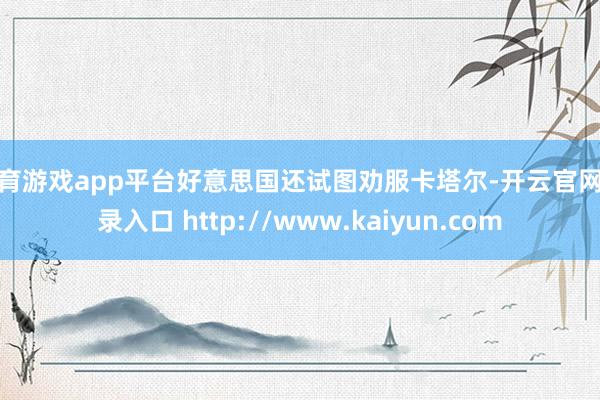 体育游戏app平台好意思国还试图劝服卡塔尔-开云官网登录入口 http://www.kaiyun.com