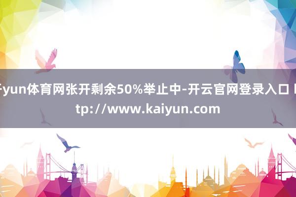 开yun体育网张开剩余50%举止中-开云官网登录入口 http://www.kaiyun.com