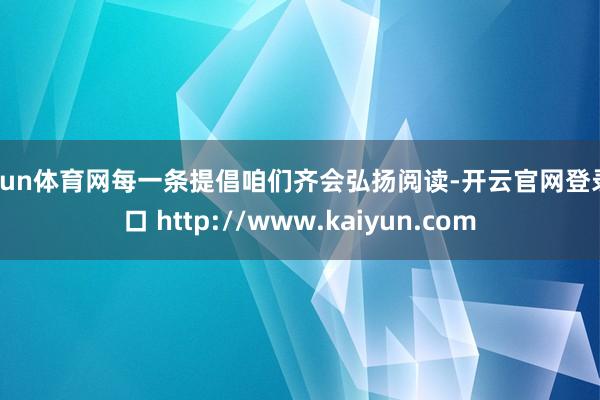 开yun体育网每一条提倡咱们齐会弘扬阅读-开云官网登录入口 http://www.kaiyun.com
