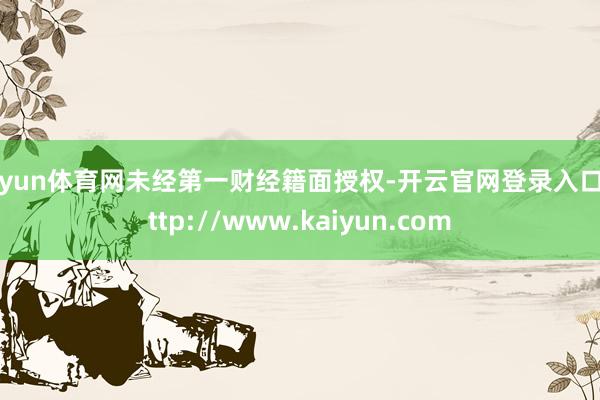 开yun体育网未经第一财经籍面授权-开云官网登录入口 http://www.kaiyun.com