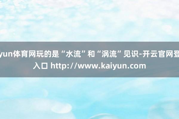 开yun体育网玩的是“水流”和“涡流”见识-开云官网登录入口 http://www.kaiyun.com