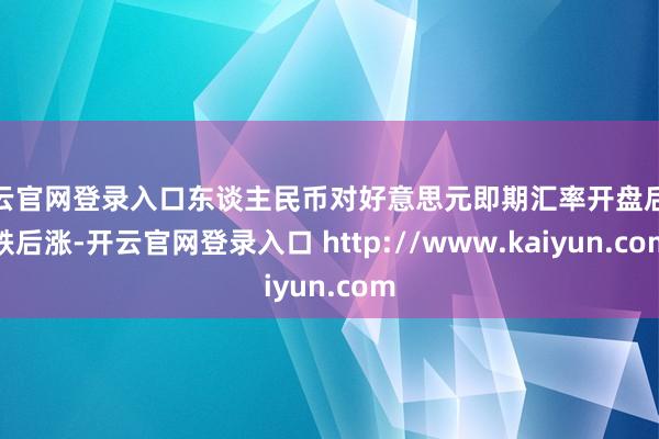 开云官网登录入口东谈主民币对好意思元即期汇率开盘后先跌后涨-开云官网登录入口 http://www.kaiyun.com