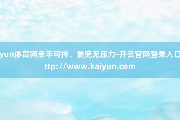 开yun体育网单手可持、揣兜无压力-开云官网登录入口 http://www.kaiyun.com