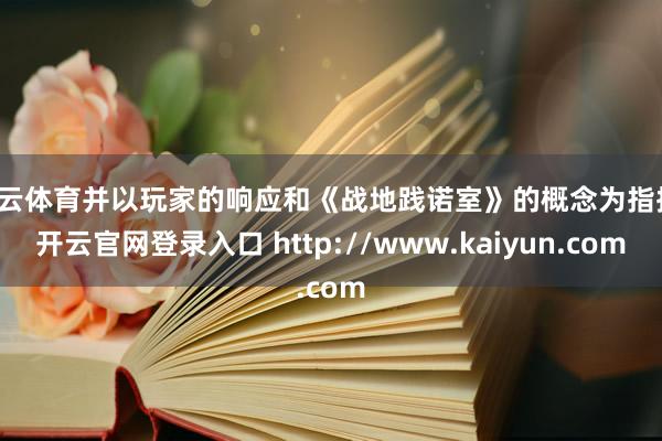 开云体育并以玩家的响应和《战地践诺室》的概念为指挥-开云官网登录入口 http://www.kaiyun.com