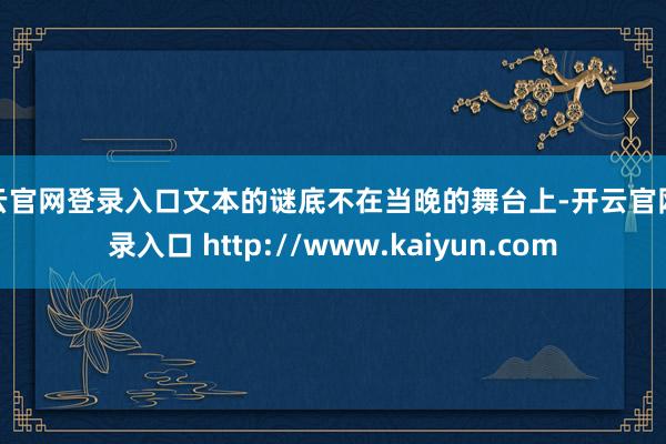 开云官网登录入口文本的谜底不在当晚的舞台上-开云官网登录入口 http://www.kaiyun.com