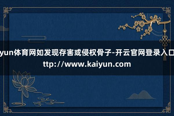 开yun体育网如发现存害或侵权骨子-开云官网登录入口 http://www.kaiyun.com