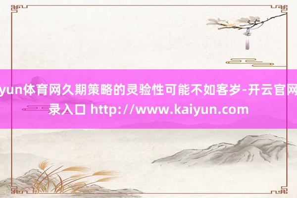 开yun体育网久期策略的灵验性可能不如客岁-开云官网登录入口 http://www.kaiyun.com