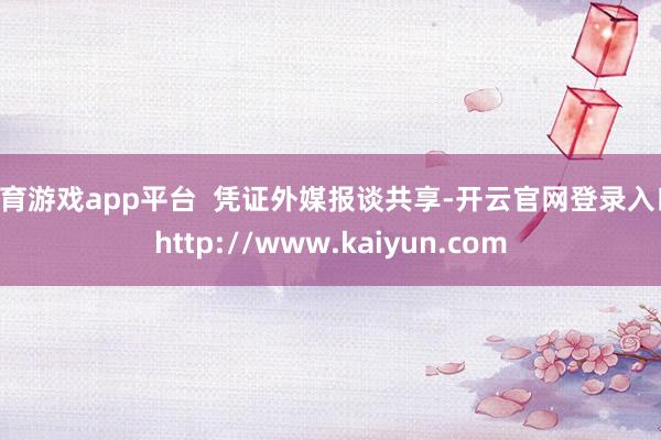 体育游戏app平台  凭证外媒报谈共享-开云官网登录入口 http://www.kaiyun.com
