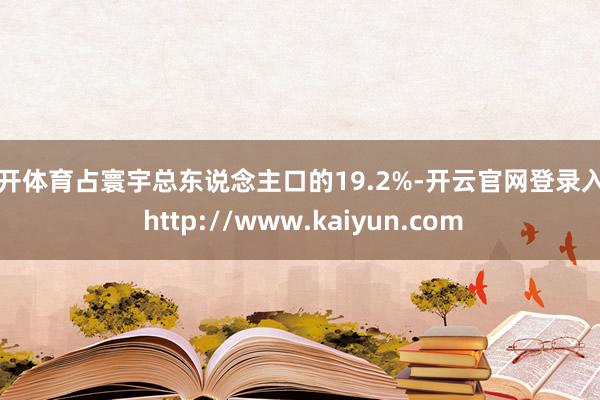 云开体育占寰宇总东说念主口的19.2%-开云官网登录入口 http://www.kaiyun.com