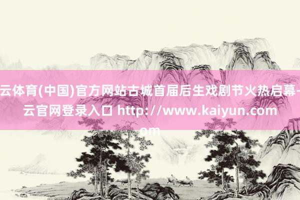开云体育(中国)官方网站古城首届后生戏剧节火热启幕-开云官网登录入口 http://www.kaiyun.com