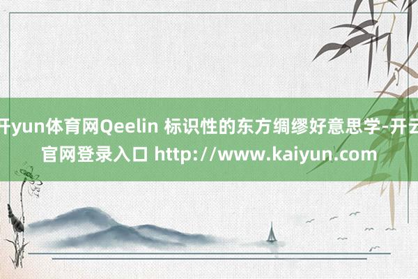 开yun体育网Qeelin 标识性的东方绸缪好意思学-开云官网登录入口 http://www.kaiyun.com
