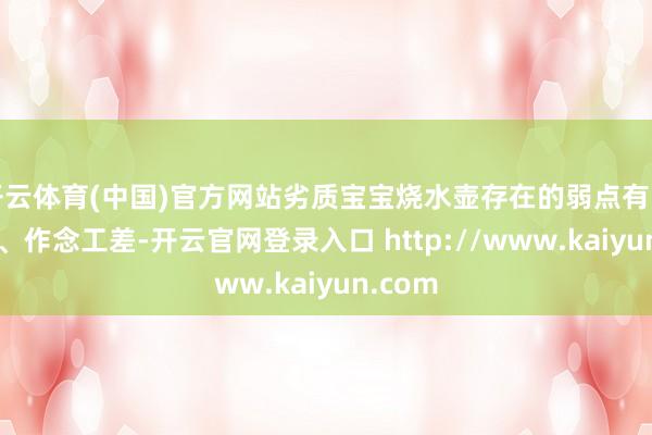 开云体育(中国)官方网站劣质宝宝烧水壶存在的弱点有哪些？1、作念工差-开云官网登录入口 http://www.kaiyun.com