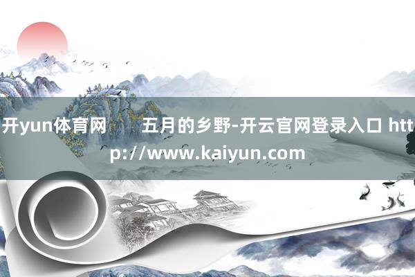 开yun体育网       五月的乡野-开云官网登录入口 http://www.kaiyun.com