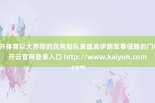 云开体育以大界限的民用船队来提高伊朗军事侵略的门槛-开云官网登录入口 http://www.kaiyun.com