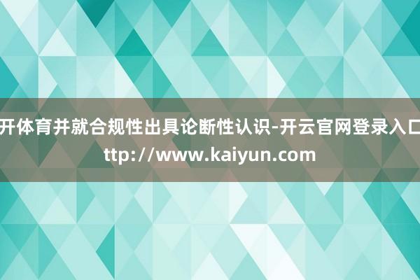 云开体育并就合规性出具论断性认识-开云官网登录入口 http://www.kaiyun.com
