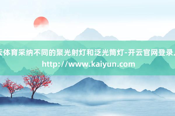 开云体育采纳不同的聚光射灯和泛光筒灯-开云官网登录入口 http://www.kaiyun.com