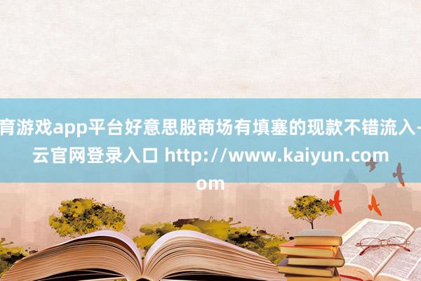 体育游戏app平台好意思股商场有填塞的现款不错流入-开云官网登录入口 http://www.kaiyun.com