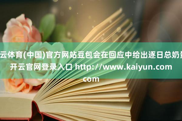 开云体育(中国)官方网站豆包会在回应中给出逐日总奶量-开云官网登录入口 http://www.kaiyun.com