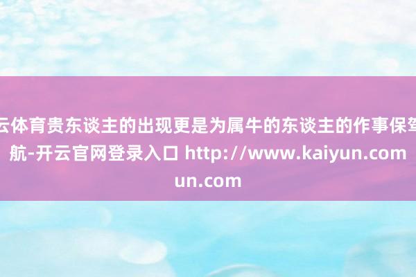 开云体育贵东谈主的出现更是为属牛的东谈主的作事保驾护航-开云官网登录入口 http://www.kaiyun.com