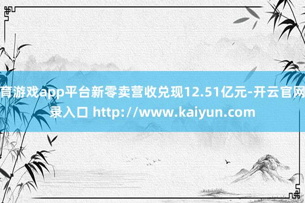 体育游戏app平台新零卖营收兑现12.51亿元-开云官网登录入口 http://www.kaiyun.com