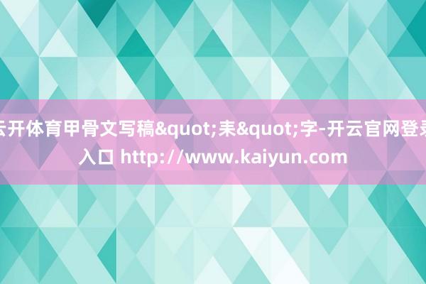 云开体育甲骨文写稿"耒"字-开云官网登录入口 http://www.kaiyun.com