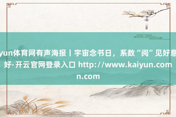 开yun体育网有声海报丨宇宙念书日，系数“阅”见好意思好-开云官网登录入口 http://www.kaiyun.com