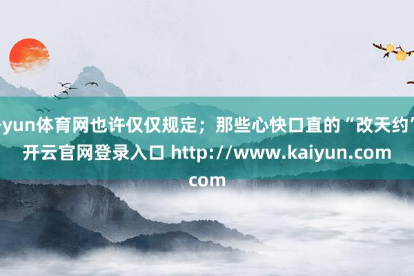 开yun体育网也许仅仅规定；那些心快口直的“改天约”-开云官网登录入口 http://www.kaiyun.com