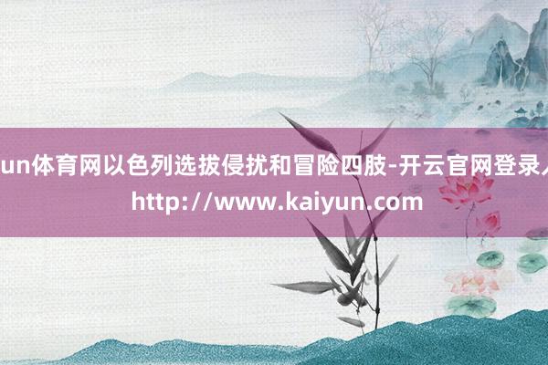 开yun体育网以色列选拔侵扰和冒险四肢-开云官网登录入口 http://www.kaiyun.com